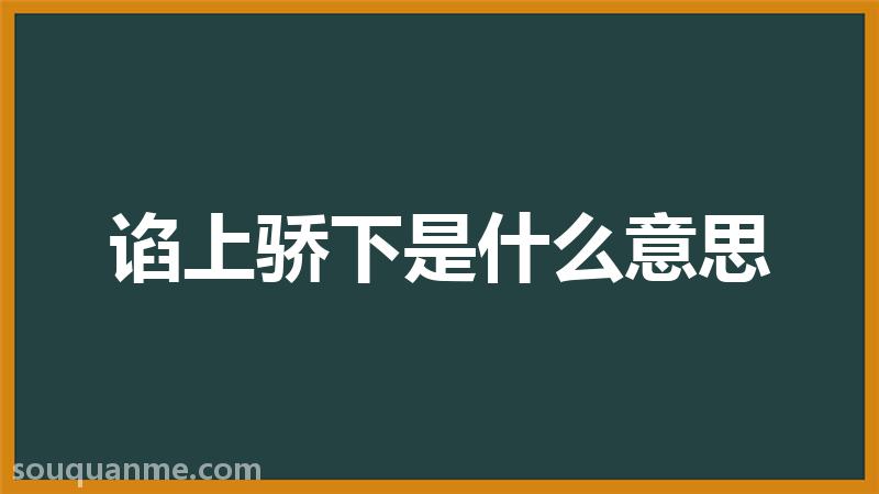 谄上骄下是什么意思 谄上骄下的拼音 谄上骄下的成语解释